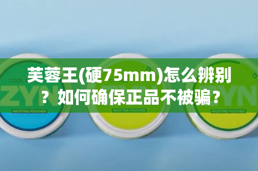 芙蓉王(硬75mm)怎么辨别？如何确保正品不被骗？